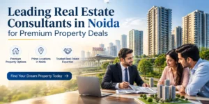 Leading Real Estate Consultants in Noida for Premium Property Deals