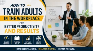 How to Train Adults in the Workplace for Better Productivity and Results